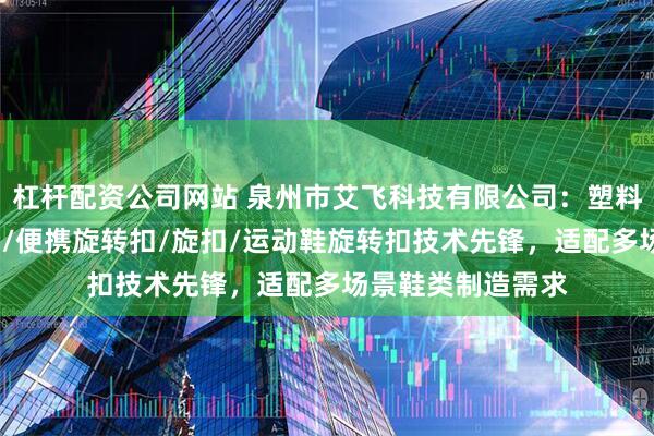 杠杆配资公司网站 泉州市艾飞科技有限公司：塑料旋转扣/鞋带导扣/便携旋转扣/旋扣/运动鞋旋转扣技术先锋，适配多场景鞋类制造需求