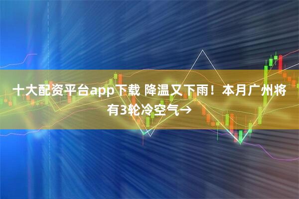 十大配资平台app下载 降温又下雨！本月广州将有3轮冷空气→