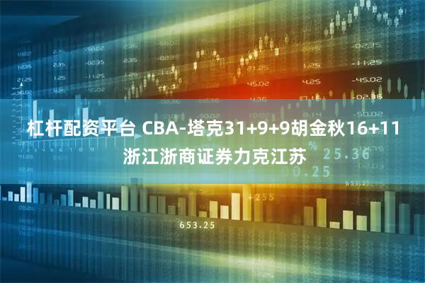 杠杆配资平台 CBA-塔克31+9+9胡金秋16+11 浙江浙商证券力克江苏