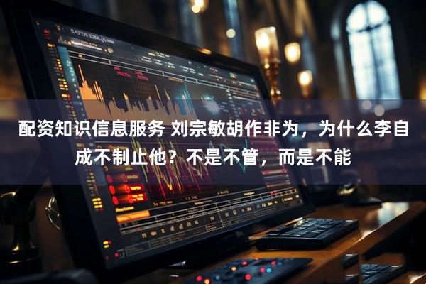 配资知识信息服务 刘宗敏胡作非为，为什么李自成不制止他？不是不管，而是不能