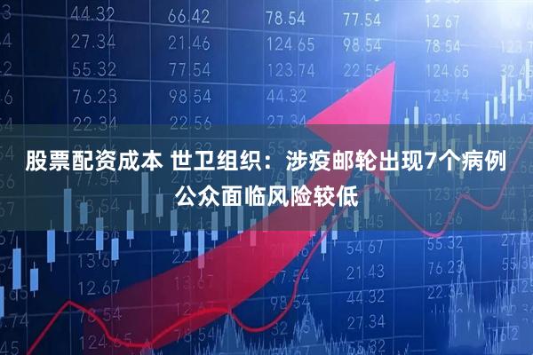 股票配资成本 世卫组织：涉疫邮轮出现7个病例　公众面临风险较低