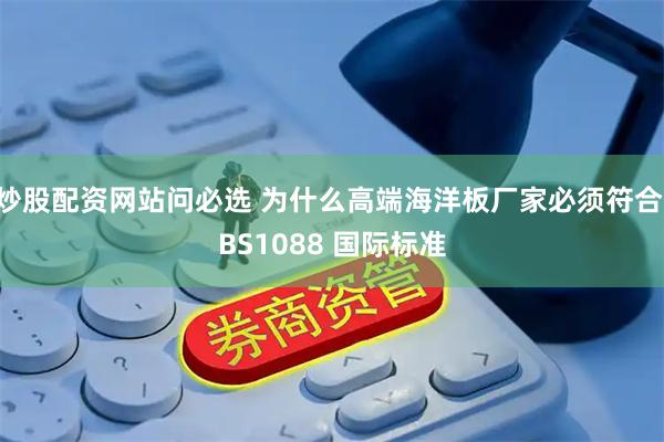 炒股配资网站问必选 为什么高端海洋板厂家必须符合 BS1088 国际标准