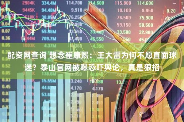 配资网查询 想念崔康熙：王大雷为何不愿直面球迷？泰山官网被曝恐吓舆论，真是狠招